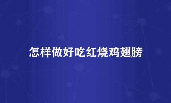 怎样做好吃红烧鸡翅膀