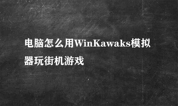 电脑怎么用WinKawaks模拟器玩街机游戏