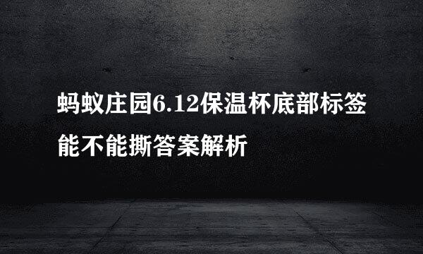 蚂蚁庄园6.12保温杯底部标签能不能撕答案解析