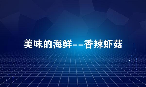 美味的海鲜--香辣虾菇