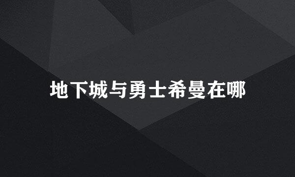 地下城与勇士希曼在哪