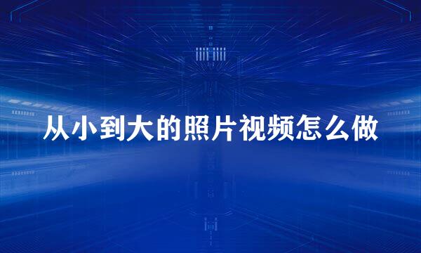 从小到大的照片视频怎么做
