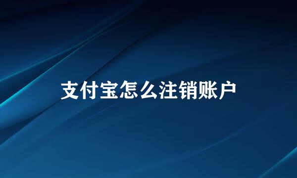 支付宝怎么注销账户