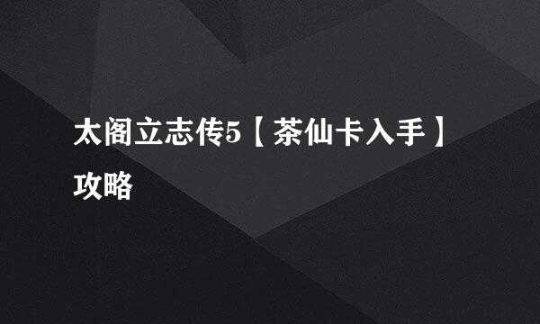 太阁立志传5【茶仙卡入手】攻略
