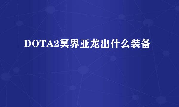 DOTA2冥界亚龙出什么装备