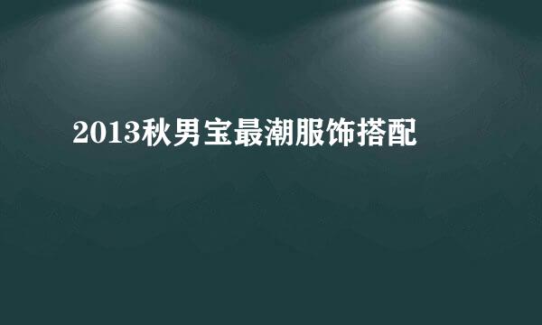 2013秋男宝最潮服饰搭配