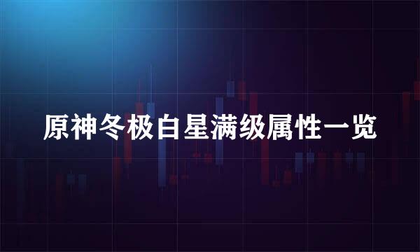 原神冬极白星满级属性一览