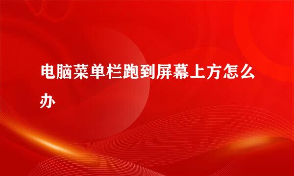 电脑菜单栏跑到屏幕上方怎么办