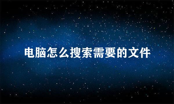 电脑怎么搜索需要的文件