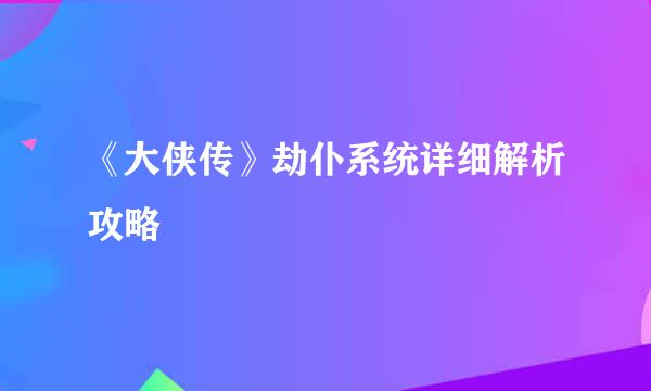 《大侠传》劫仆系统详细解析攻略
