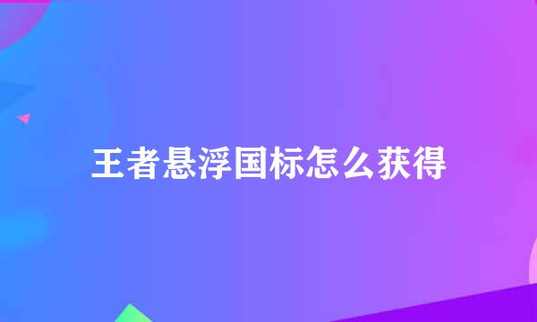 王者悬浮国标怎么获得