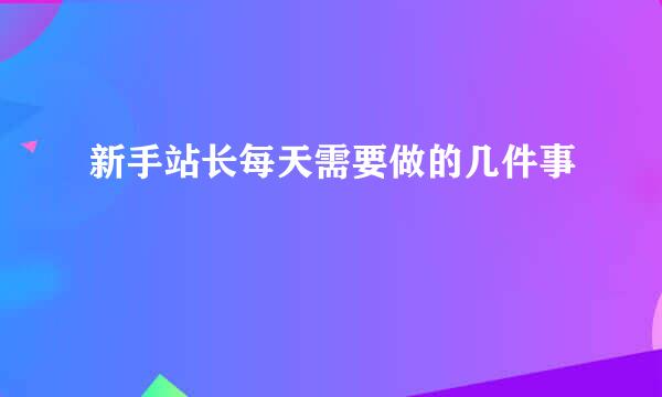 新手站长每天需要做的几件事