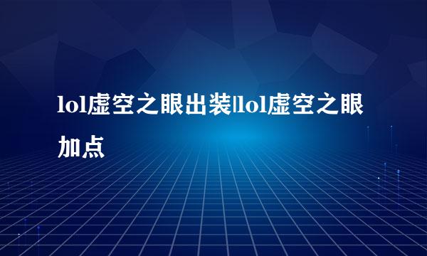 lol虚空之眼出装|lol虚空之眼加点