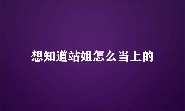 想知道站姐怎么当上的