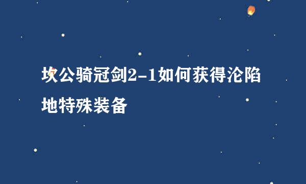 坎公骑冠剑2-1如何获得沦陷地特殊装备
