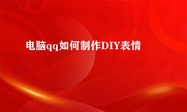 电脑qq如何制作DIY表情