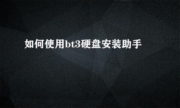 如何使用bt3硬盘安装助手