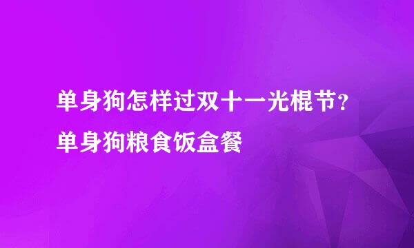 单身狗怎样过双十一光棍节？单身狗粮食饭盒餐
