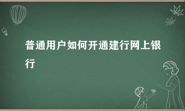 普通用户如何开通建行网上银行