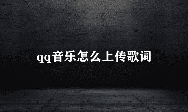 qq音乐怎么上传歌词