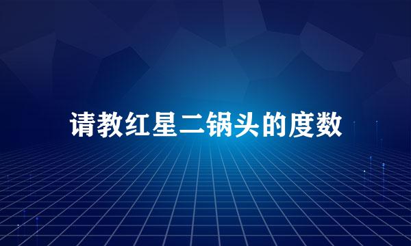 请教红星二锅头的度数