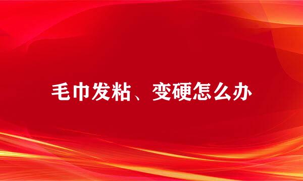 毛巾发粘、变硬怎么办