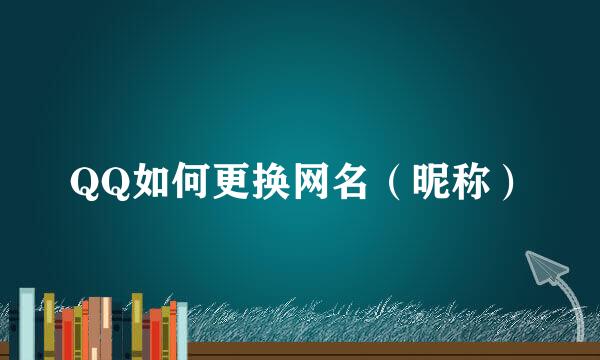 QQ如何更换网名（昵称）