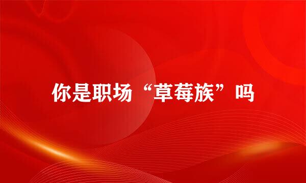 你是职场“草莓族”吗