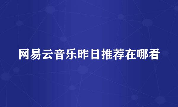 网易云音乐昨日推荐在哪看
