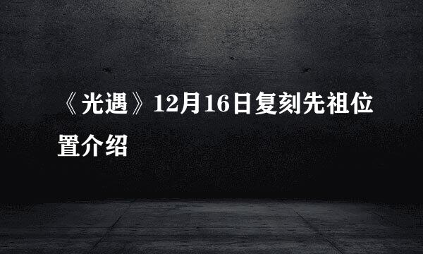 《光遇》12月16日复刻先祖位置介绍