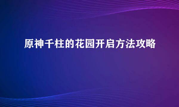 原神千柱的花园开启方法攻略