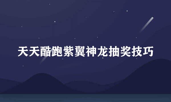 天天酷跑紫翼神龙抽奖技巧