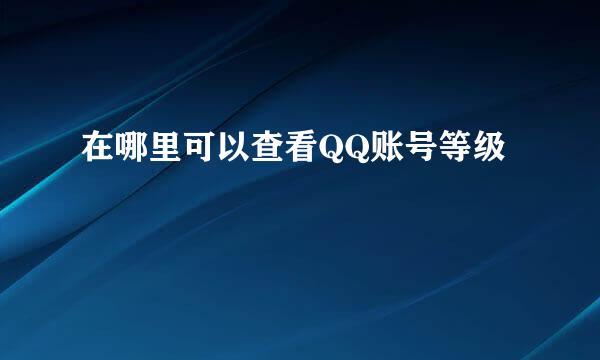 在哪里可以查看QQ账号等级