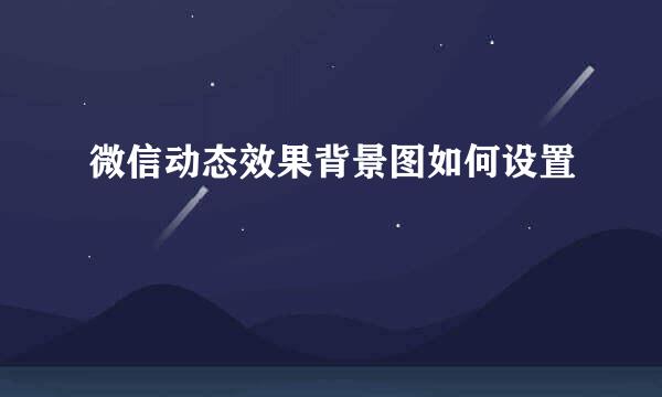 微信动态效果背景图如何设置