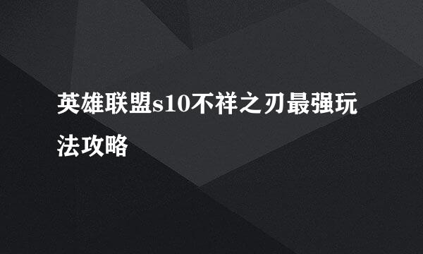 英雄联盟s10不祥之刃最强玩法攻略
