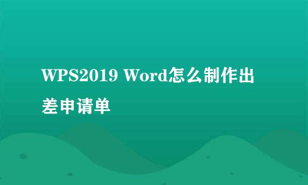 WPS2019 Word怎么制作出差申请单