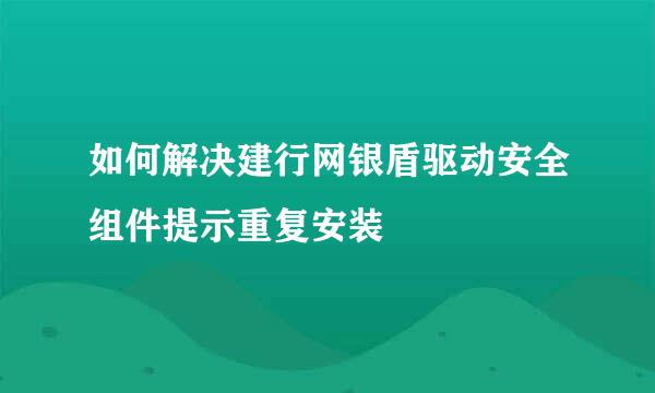 如何解决建行网银盾驱动安全组件提示重复安装