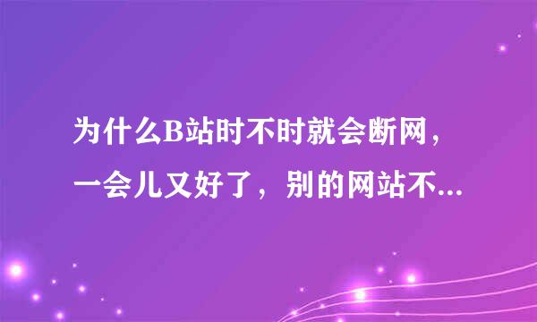 为什么B站时不时就会断网，一会儿又好了，别的网站不这样，手机上也一样，有什么方法可以解决 