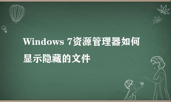 Windows 7资源管理器如何显示隐藏的文件