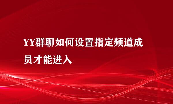 YY群聊如何设置指定频道成员才能进入