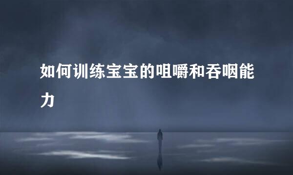 如何训练宝宝的咀嚼和吞咽能力