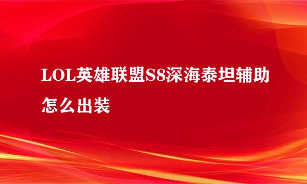 LOL英雄联盟S8深海泰坦辅助怎么出装