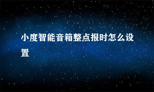 小度智能音箱整点报时怎么设置