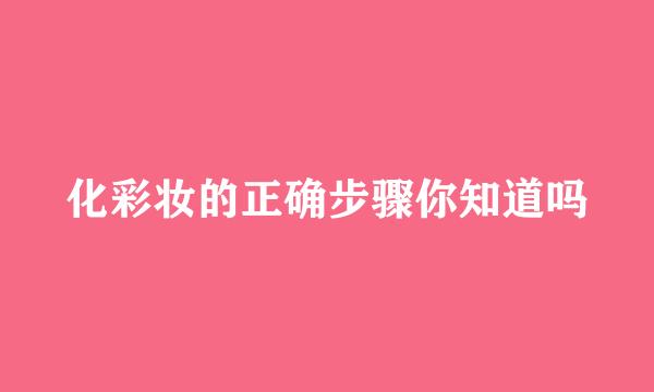 化彩妆的正确步骤你知道吗