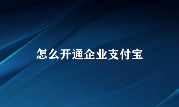 怎么开通企业支付宝