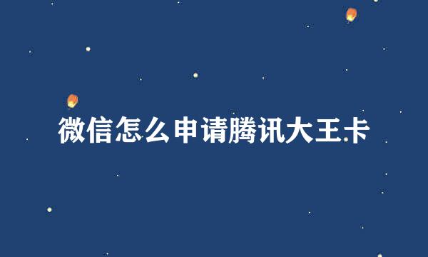 微信怎么申请腾讯大王卡