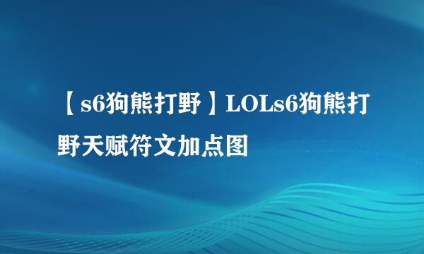 【s6狗熊打野】LOLs6狗熊打野天赋符文加点图