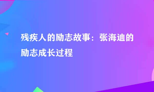 残疾人的励志故事：张海迪的励志成长过程