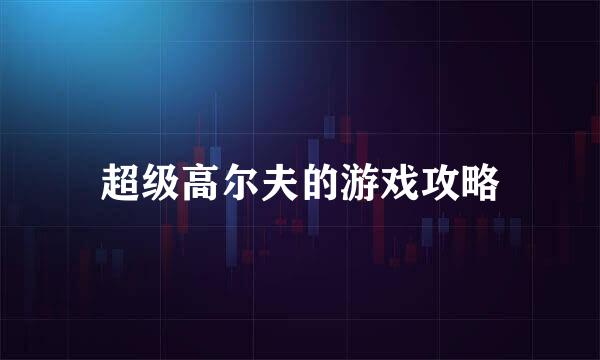 超级高尔夫的游戏攻略