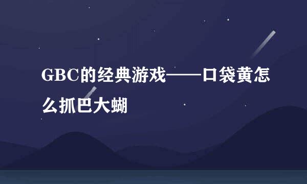 GBC的经典游戏——口袋黄怎么抓巴大蝴